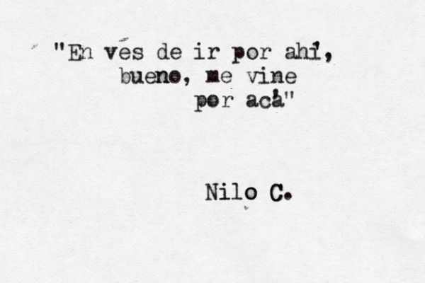 "En ves de ir por ahi, buen no, me vine por acaá " ' ' ' Ni ilo o C C