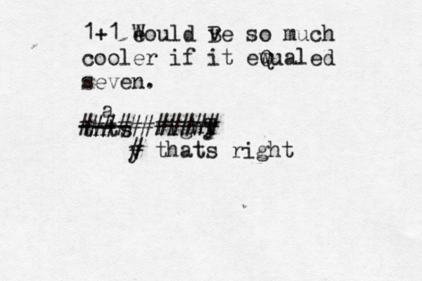 1+1 eould W ve B so much cooler if it ewua Q led seven. thts a righy T ---- ########### y # thats right