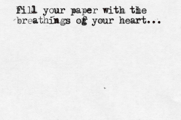 f Fill your paper with ti he breathings og f your heart...