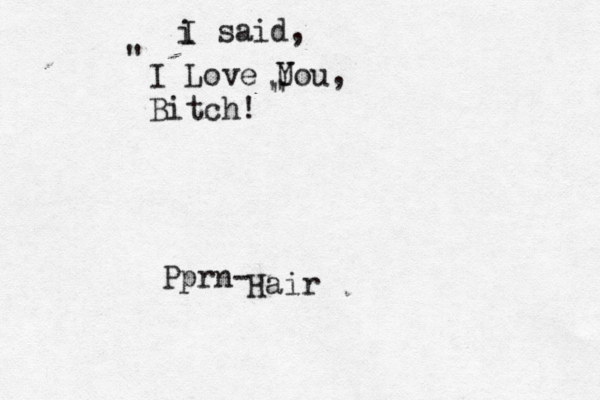 I Love U You, Bitch! i I said, " " " Pprn- Hai