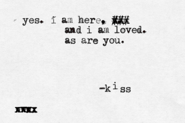 yes. i am here. , v. -k www. xxxx xx X X x XX xx ### i ss and i am loved. as are you.