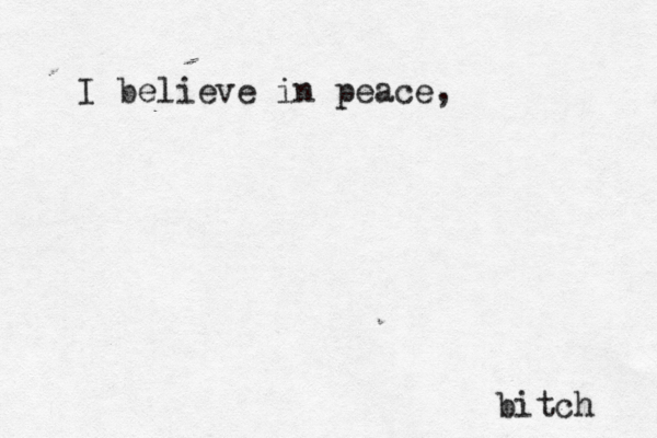 I believe in peace, bitch