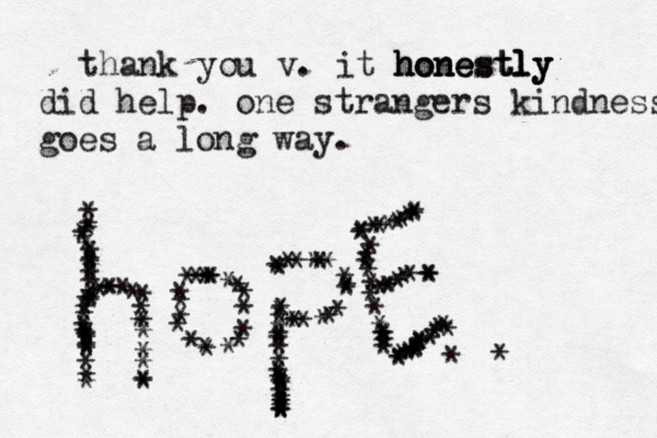 thank you v. it honestly honestly hone tly did help. one strangers kindness goes a long way. **************££££********************************************************************££******************************* *********************************
