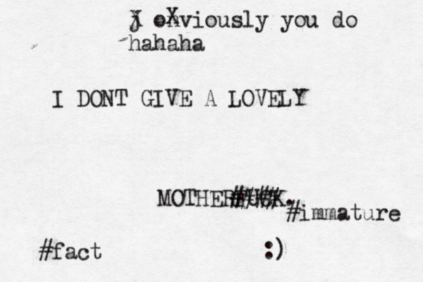 I DONT GIVE A LOVELY MOTHERFUCK. #fact j X onviously you do hahaha X #immature ###