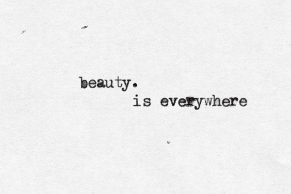 beauty. is everywhere