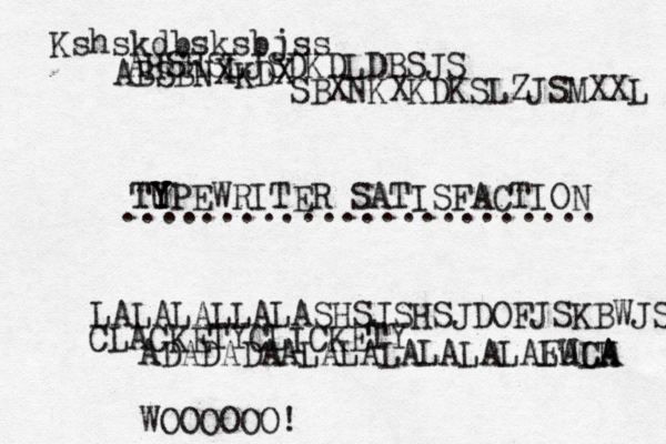 Kshskdbsksbjss AHSHSLJSDKDLDBSJS ABSBNXKDX SBXNKXKDKSLZJSMXXL TU TY Y YPEWRITER SATISFACTION ........................ LALALALLALASHSJSHSJDOFJSKBWJS CLACKETYCLICKETY ADADADAALALALALALALAFUCK LALA A WOOOOOO!