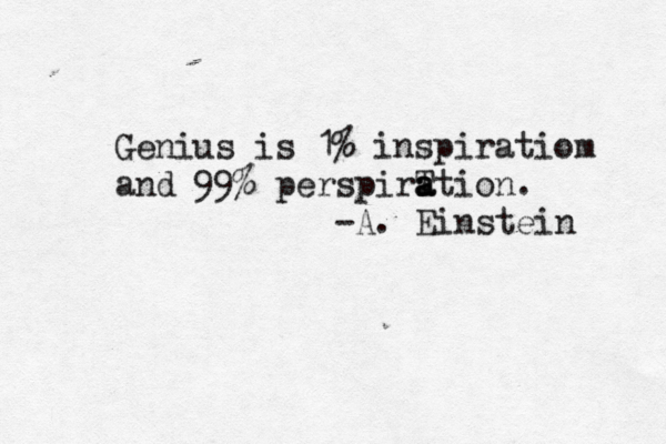 Genius is 1% inspiratiom and 99% perspirT a a ation. -A. Einstein