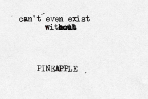 can't even exis witouth h ho o ou ut t PINEAPPL