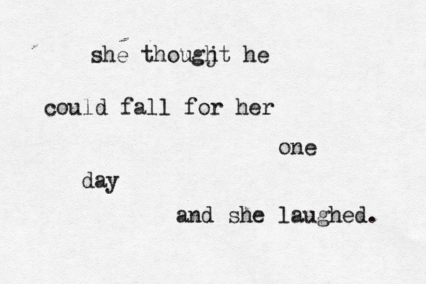 she thougj ht he could fall for her one day and she laughed.