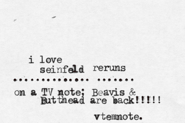 i love seinfeld reru s ..............ч....... on a TV note; Beavis & b Butthead are back!!!!! vtemnote.
