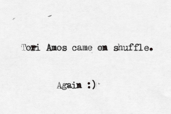 Tori Amos came on shuffle. Again :