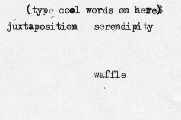 (type cool words on here$ ) ) juxtaposition serendipity waffl