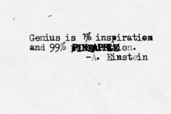Genius is 1% inspiratiom and 99% perspirT a a ation. -A. Einstei PINEAPPLE PINEAPPLE PINEAPPLE