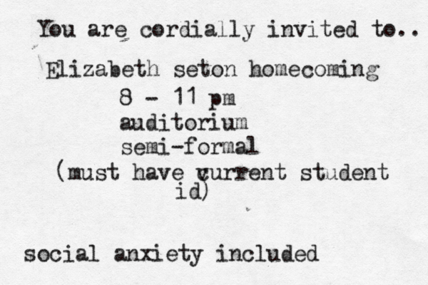 You are cordially invited to.. Elizabeth seton homecoming 8 - 11 pm auditorium semi-formal social anxiety included (must have v current student id)