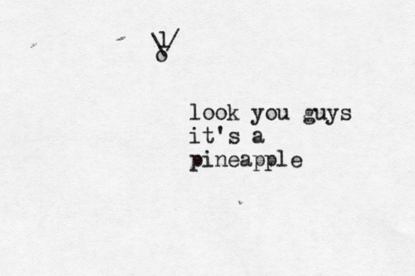 o / l \ look you guys it's a pineappl