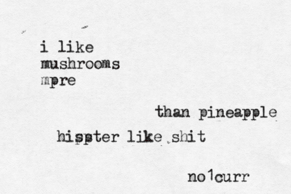 i like mushrooms mpre than pineapple hisp pster like sh no1cur