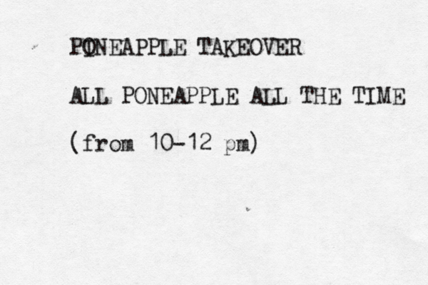 PO INEAPPLE TAKEOVER ALL PONEAPPLE ALL THE TIME (fro m 10-12 pm