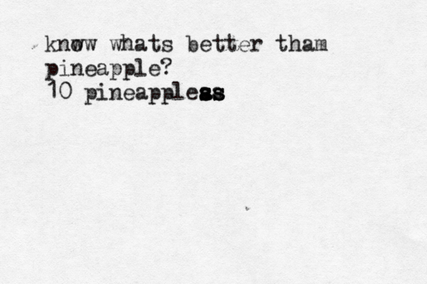 knw ow whats better tham pineapple? 10 pineapplea ss s s s a s s 