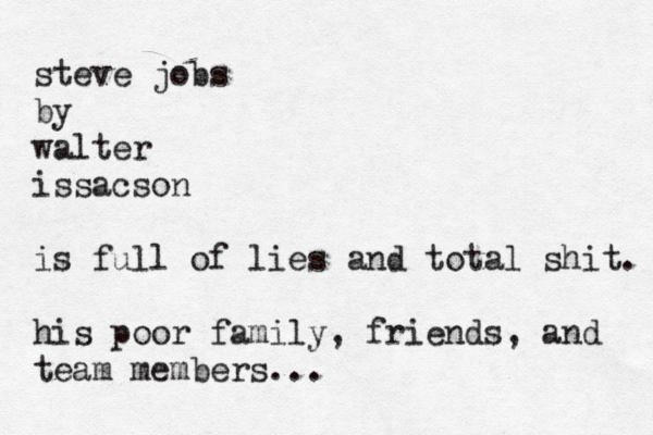 steve jobs by walter issacson is full of lies and total shit. his poor family, friends, and team members. ..