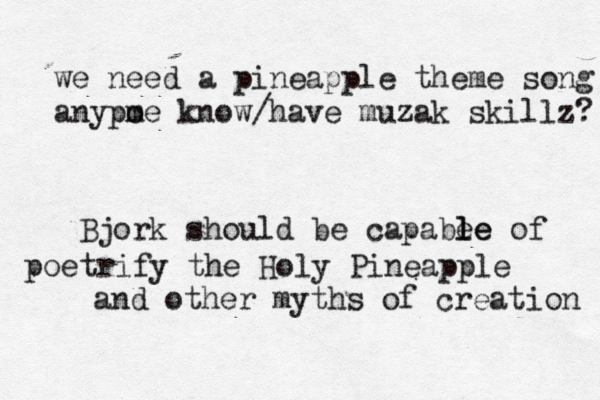 we need a pineapple theme song anypme o know /have muzak skillz Bjö ork should be capabe le le of poetrify the Holy Pineapple and other myths of creation