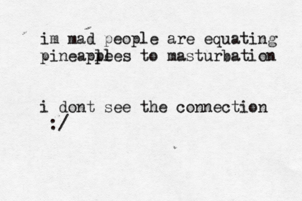 im mad people are equating pineaple ples to masturbation i dont see the connection :