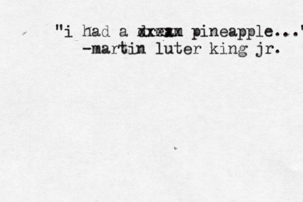 "i had a dream xxxxx pineapple..." -martin luter king jr.