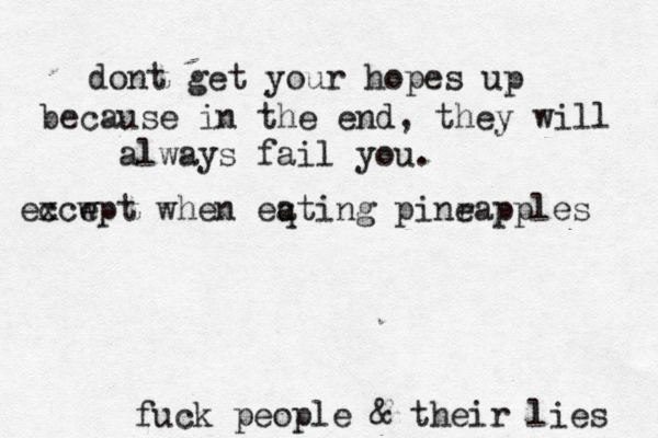 dont get your hopes up because in the end, they will always fail you. fuck people & their lie ec xcwp e t when eqting a pinra e pples
