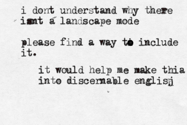 i dont understand why there isnt a landscape mode please find a way ti o o o o include i it would help me make thia into discernable englisj 