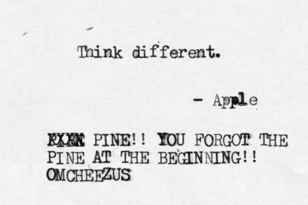 Think different. - Appl PIBE N XX X X PINE!! YOU FORGOT THE PINE AT THE BEGINNING!! OM CHEEZU