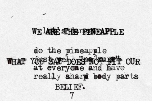 let's dance do the pineapple just yell "no1xu c rr " at everyone and have really ahard p s body parta s WE WE ARE ARE THE PINEAPPLE THE PINEAPPLE WHAT YOU SAY DOES NOT FIT OUR R FIT O DOES AY BELIEF.