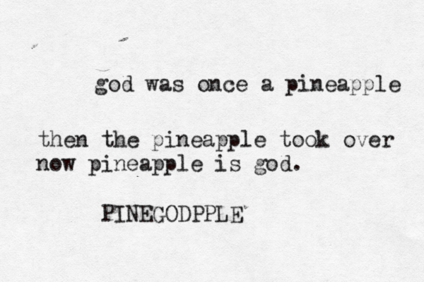 god was once a pineappl then the pineapple took over now pineapple is god. PINEGODPPL