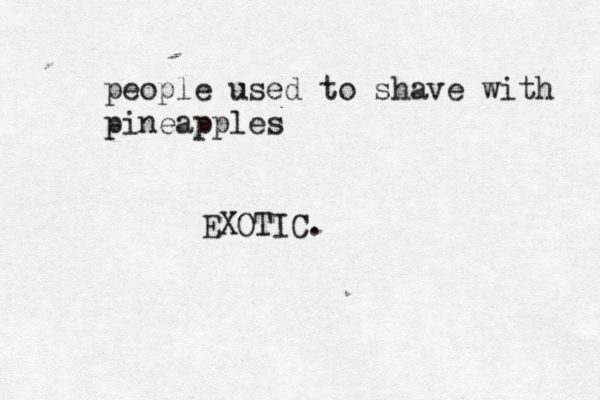 people used to shave with pineapple EXOTIC
