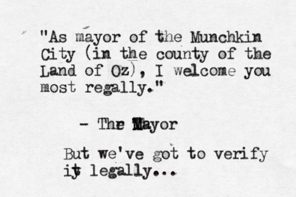 "As mayor of the Munchkin City (in the county of the Land of Oz), I welcome you most regally." - Thr e Th Mayor But we've got to verify iy t legally...