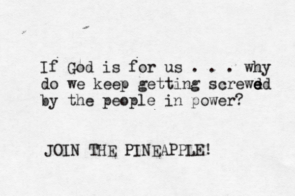 If God is for us . . . why do we keep getting screwd e e e ed by the people in power JOIN THE PINEAPPLE