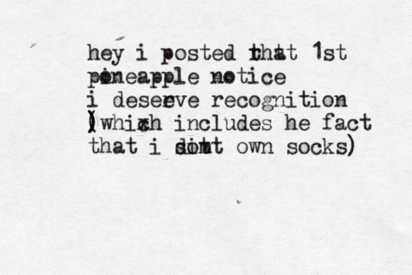 hey i posted rh t t at 1st po ineapple notice i desee rve recognition ) ) (whixh c includes he fact that i si t dot m own socks)