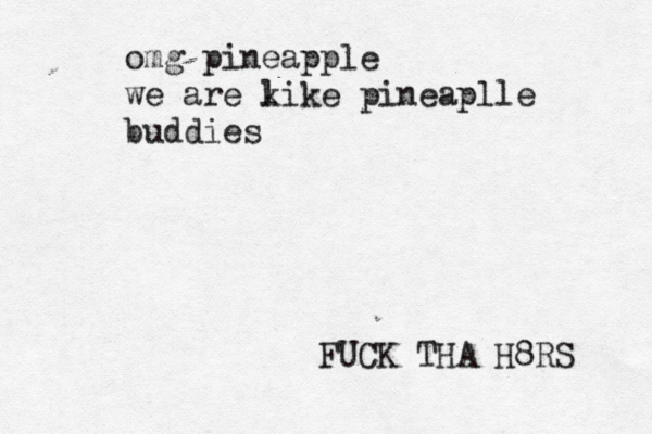 omg pineapple we are ki l ke pineaplle buddies FUCK THA H8RS