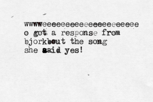 wwwweeeeeeeeeeeeeeeeeeeee o got a response from bjorkbout the song she aaid yes! s a a 