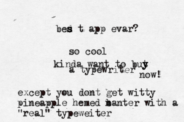 bed s s s t app evar? so cool kinda want to but y y y a typewriter now except you dont get witty pineapple hemed nant b er with a "real" typeweite