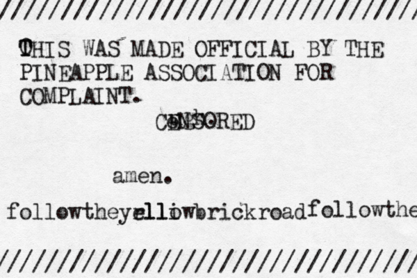 ug ame ////////////////////////////////// ////////////////////////////////// 0 T THIS WAS MADE OFFICIAL BY THE PINEAPPLE ASSOCIATION FOR COMPLAINT. Ce ENSORE followtheyrlliwbrickroad ello followthe