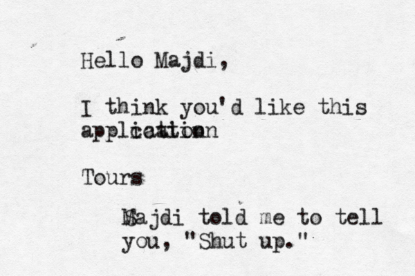 Hello Majdi, I think you'd like this applcation ication Tour S Majdi told me to tell you, "Shut up."