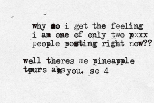 why so do i get the feeling i am one of only two p xxxx people posting right now? well theres me pineapple tpurs abs o n you. so 