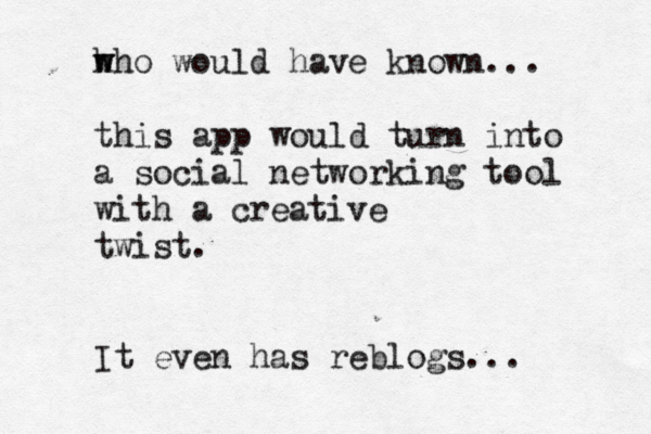 h w who would have known... this app would turn into a social networking tool with a creative twist. It even has reblogs..