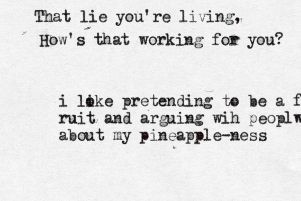That lie you're living, How 's that working for you i lok i e pretending to be a frui ruit and arguing wih peoplw about my pineapple-ness