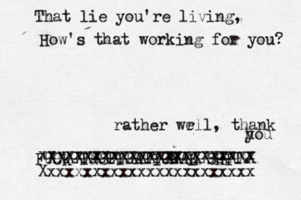 That lie you're living, How 's that working for you rather wr ell, thank h yo FUCK INSPIRATIONAL SHI xxxxxxxxxxxxxxxxxxxxxxxx Xxxxxxxxxxxxxxxxxxxxxxxx XXXXXXXXXXXXXXXXXXXXXXX