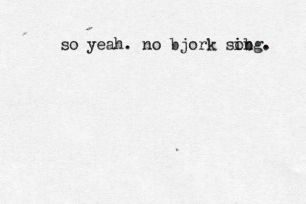 so yeah. no bjork sibg on .
