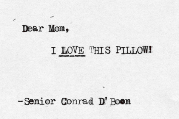 -Senior Conrad D'Boon Dear Mom, I LOVE THIS PILLOW! -----
