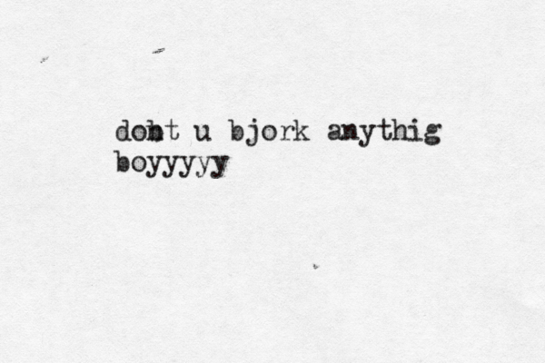 dobt n u bjork anythig boyyyy
