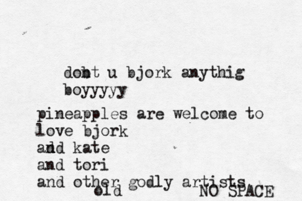 dobt n u bjork anythig boyyy pineapples are welcome to love bjork ad nd kate and tori and other godly artists old NO SPACE