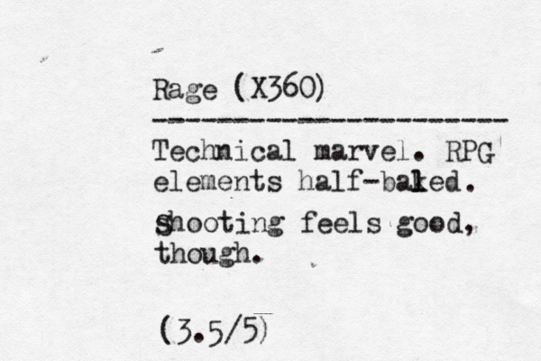 Rage (X360) ---------------------- Technical marvel. RPG elements half-baled k l . shooting feels good, though . S (3.5/5)