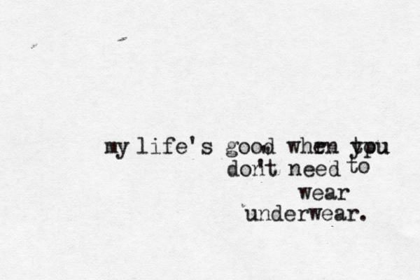 life's good whr en tpu you dont need ' ' ' to wear underwear my